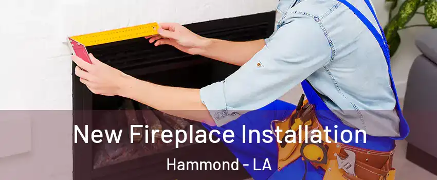  New Fireplace Installation Hammond - LA