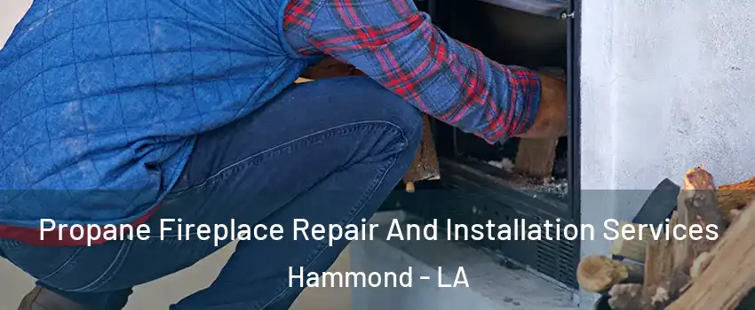  Propane Fireplace Repair And Installation Services Hammond - LA