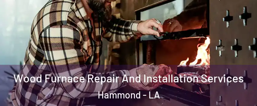  Wood Furnace Repair And Installation Services Hammond - LA
